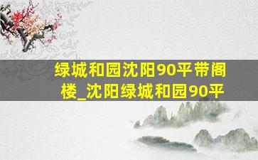 绿城和园沈阳90平带阁楼_沈阳绿城和园90平