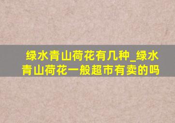 绿水青山荷花有几种_绿水青山荷花一般超市有卖的吗