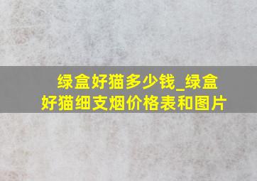 绿盒好猫多少钱_绿盒好猫细支烟价格表和图片