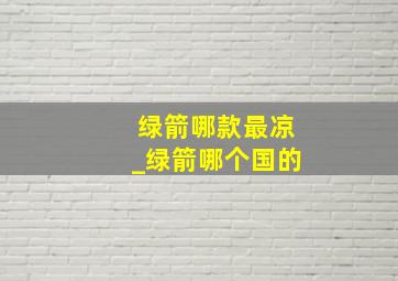 绿箭哪款最凉_绿箭哪个国的