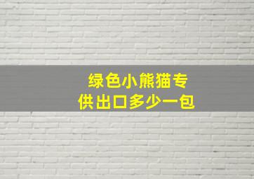 绿色小熊猫专供出口多少一包