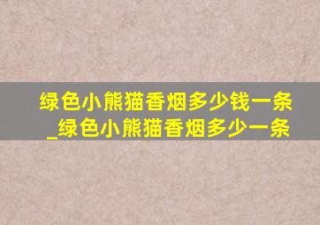 绿色小熊猫香烟多少钱一条_绿色小熊猫香烟多少一条