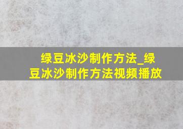 绿豆冰沙制作方法_绿豆冰沙制作方法视频播放