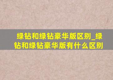 绿钻和绿钻豪华版区别_绿钻和绿钻豪华版有什么区别