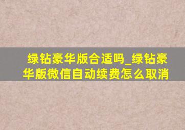 绿钻豪华版合适吗_绿钻豪华版微信自动续费怎么取消