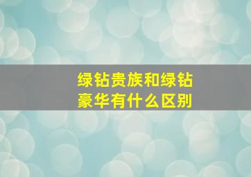 绿钻贵族和绿钻豪华有什么区别