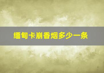 缅甸卡崩香烟多少一条