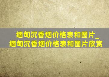 缅甸沉香烟价格表和图片_缅甸沉香烟价格表和图片欣赏