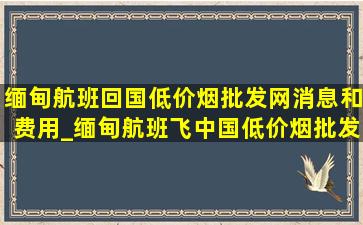 缅甸航班回国(低价烟批发网)消息和费用_缅甸航班飞中国(低价烟批发网)通知