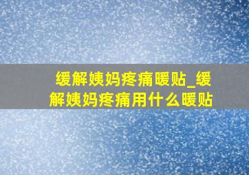 缓解姨妈疼痛暖贴_缓解姨妈疼痛用什么暖贴