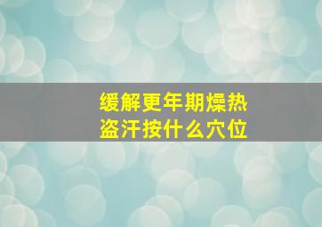 缓解更年期燥热盗汗按什么穴位