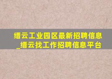 缙云工业园区最新招聘信息_缙云找工作招聘信息平台