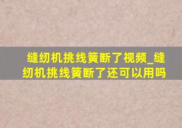 缝纫机挑线簧断了视频_缝纫机挑线簧断了还可以用吗