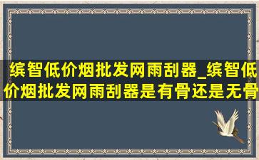 缤智(低价烟批发网)雨刮器_缤智(低价烟批发网)雨刮器是有骨还是无骨