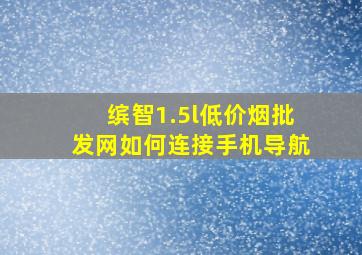 缤智1.5l(低价烟批发网)如何连接手机导航