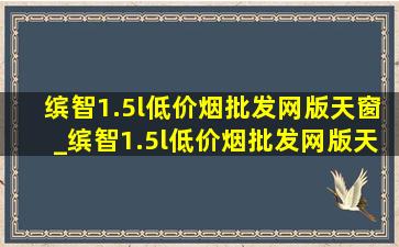 缤智1.5l(低价烟批发网)版天窗_缤智1.5l(低价烟批发网)版天窗怎么开