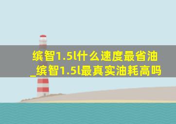 缤智1.5l什么速度最省油_缤智1.5l最真实油耗高吗