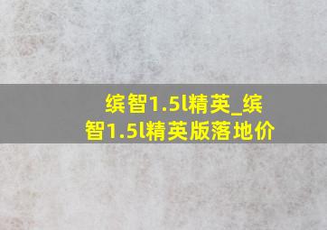 缤智1.5l精英_缤智1.5l精英版落地价