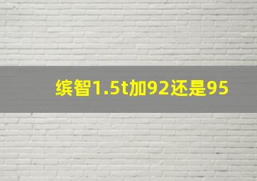 缤智1.5t加92还是95