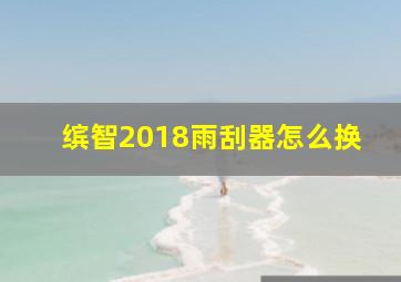 缤智2018雨刮器怎么换