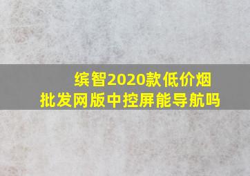 缤智2020款(低价烟批发网)版中控屏能导航吗