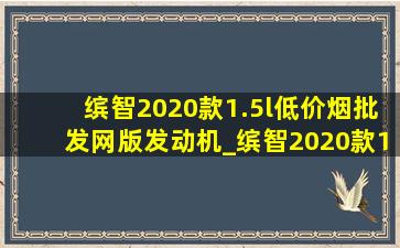 缤智2020款1.5l(低价烟批发网)版发动机_缤智2020款1.5l(低价烟批发网)版自动落锁