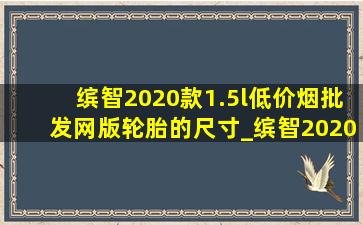 缤智2020款1.5l(低价烟批发网)版轮胎的尺寸_缤智2020款1.5l(低价烟批发网)版轮胎