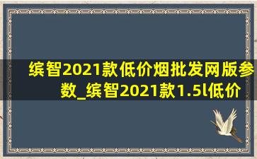 缤智2021款(低价烟批发网)版参数_缤智2021款1.5l(低价烟批发网)版