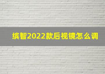 缤智2022款后视镜怎么调