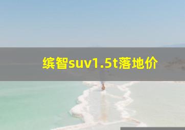 缤智suv1.5t落地价