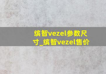 缤智vezel参数尺寸_缤智vezel售价