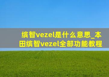 缤智vezel是什么意思_本田缤智vezel全部功能教程