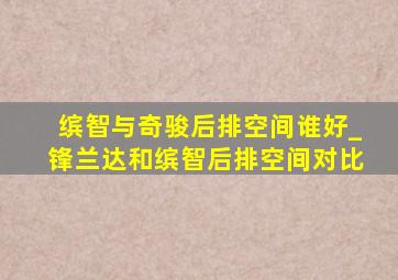 缤智与奇骏后排空间谁好_锋兰达和缤智后排空间对比