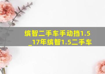 缤智二手车手动挡1.5_17年缤智1.5二手车