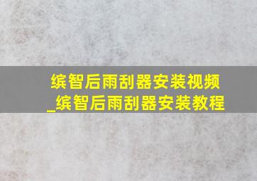 缤智后雨刮器安装视频_缤智后雨刮器安装教程