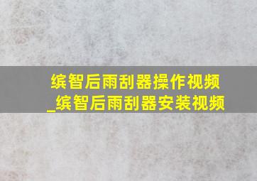 缤智后雨刮器操作视频_缤智后雨刮器安装视频