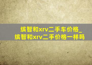 缤智和xrv二手车价格_缤智和xrv二手价格一样吗