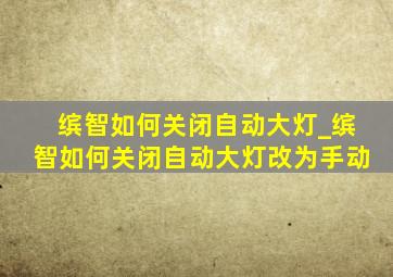 缤智如何关闭自动大灯_缤智如何关闭自动大灯改为手动