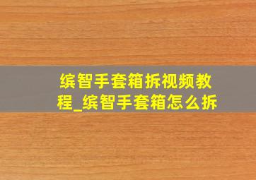 缤智手套箱拆视频教程_缤智手套箱怎么拆