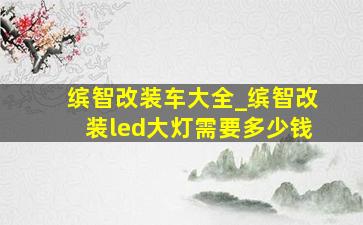 缤智改装车大全_缤智改装led大灯需要多少钱