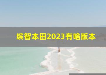 缤智本田2023有啥版本