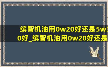 缤智机油用0w20好还是5w30好_缤智机油用0w20好还是5w30