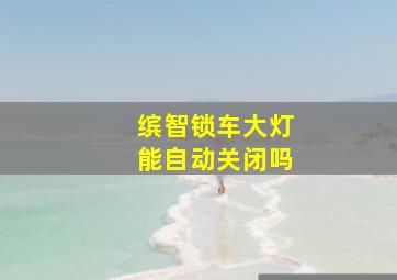 缤智锁车大灯能自动关闭吗