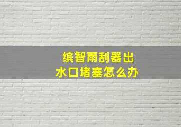 缤智雨刮器出水口堵塞怎么办