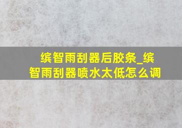 缤智雨刮器后胶条_缤智雨刮器喷水太低怎么调