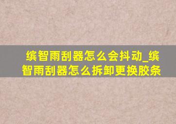 缤智雨刮器怎么会抖动_缤智雨刮器怎么拆卸更换胶条