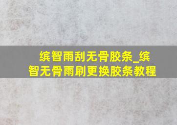 缤智雨刮无骨胶条_缤智无骨雨刷更换胶条教程