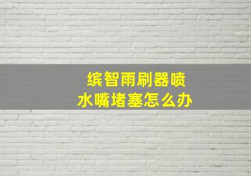 缤智雨刷器喷水嘴堵塞怎么办