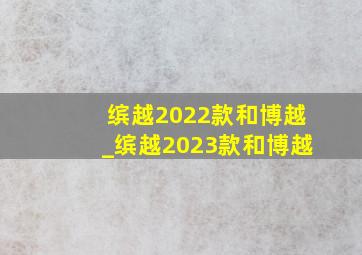 缤越2022款和博越_缤越2023款和博越