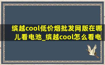 缤越cool(低价烟批发网)版在哪儿看电池_缤越cool怎么看电池电量